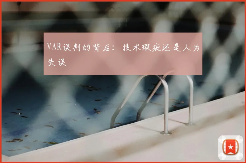 VAR误判的背后:技术瑕疵还是人为失误