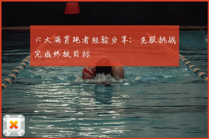 六大满贯跑者经验分享:克服挑战完成终极目标