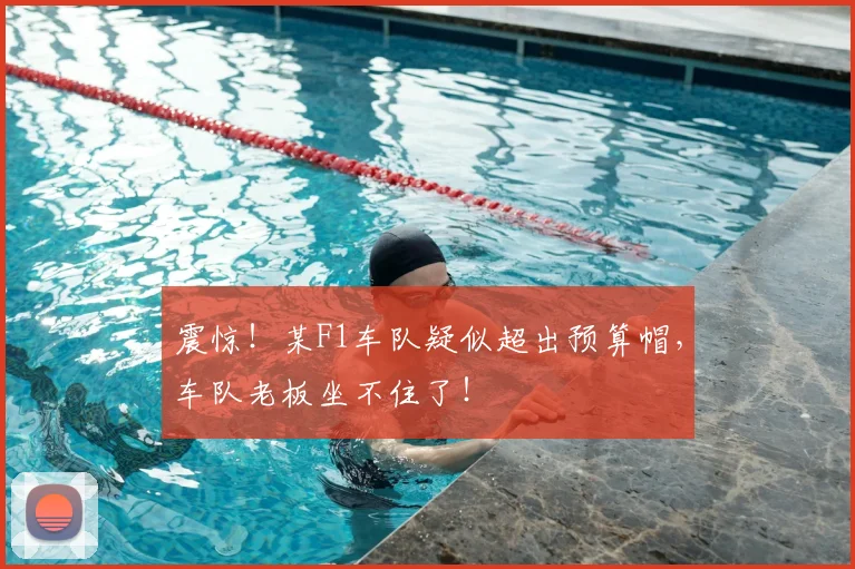 震惊!某F1车队疑似超出预算帽,车队老板坐不住了!