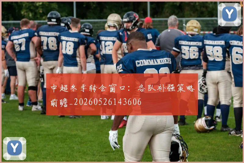 中超冬季转会窗口：各队补强策略前瞻_20260526143606