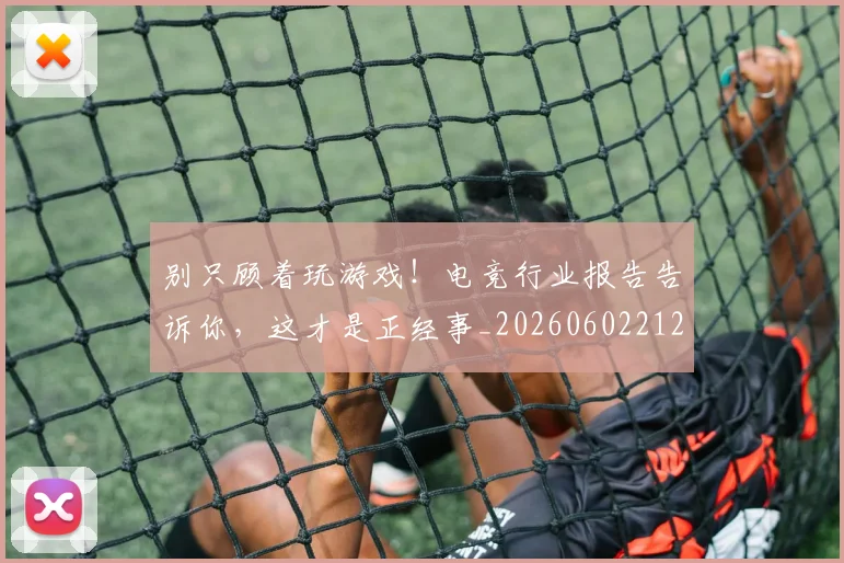 别只顾着玩游戏！电竞行业报告告诉你，这才是正经事_20260602212552_20260704173839