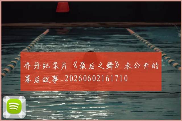 乔丹纪录片《最后之舞》未公开的幕后故事_20260602161710