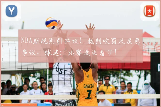 NBA新规则引热议!裁判吹罚尺度惹争议,球迷:比赛没法看了!