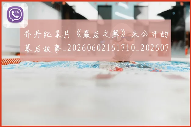 乔丹纪录片《最后之舞》未公开的幕后故事_20260602161710_20260703212713