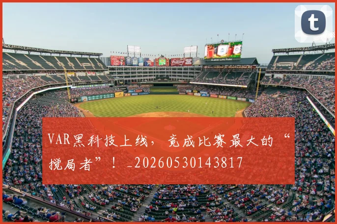 VAR黑科技上线,竟成比赛最大的“搅局者”!_20260530143817