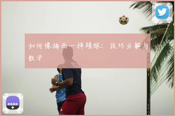 如何像梅西一样踢球:技巧分解与教学