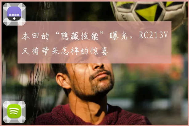 本田的“隐藏技能”曝光,RC213V又将带来怎样的惊喜