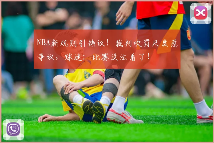 NBA新规则引热议!裁判吹罚尺度惹争议,球迷:比赛没法看了!