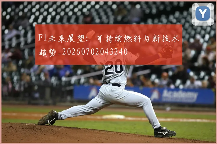 F1未来展望：可持续燃料与新技术趋势_20260702043240