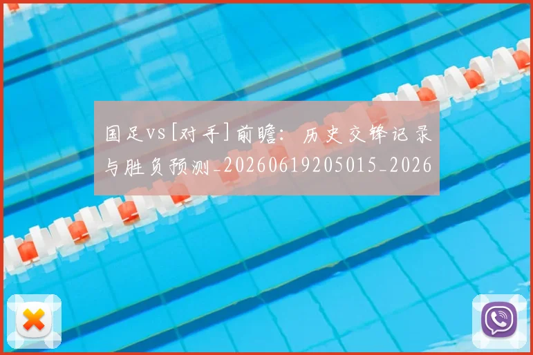 国足vs[对手]前瞻：历史交锋记录与胜负预测_20260619205015_20260707013635