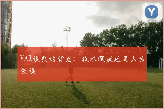 VAR误判的背后：技术瑕疵还是人为失误
