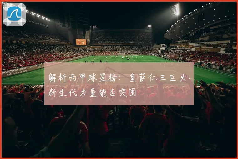 解析西甲球星榜：皇萨仁三巨头，新生代力量能否突围