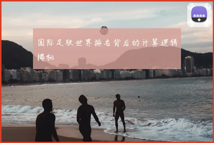 国际足联世界排名背后的计算逻辑揭秘