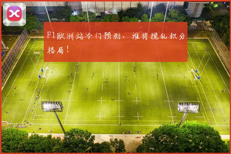 F1欧洲站冷门预测,谁将搅乱积分格局!