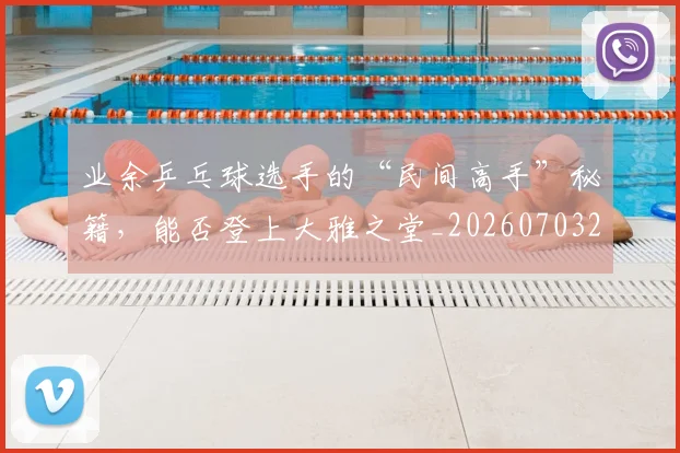 业余乒乓球选手的“民间高手”秘籍，能否登上大雅之堂_20260703204220