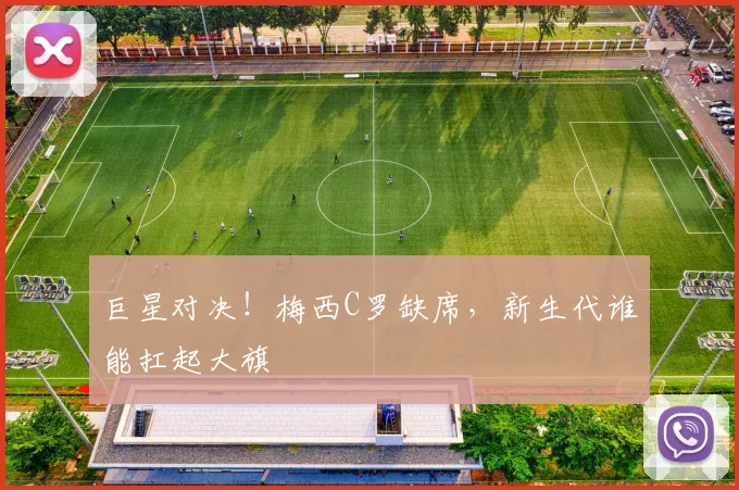 巨星对决！梅西C罗缺席，新生代谁能扛起大旗
