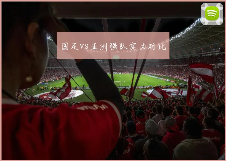 国足vs亚洲强队实力对比
