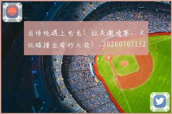 当传统遇上电竞！拉美邀请赛，文化碰撞出奇妙火花！_20260707152343