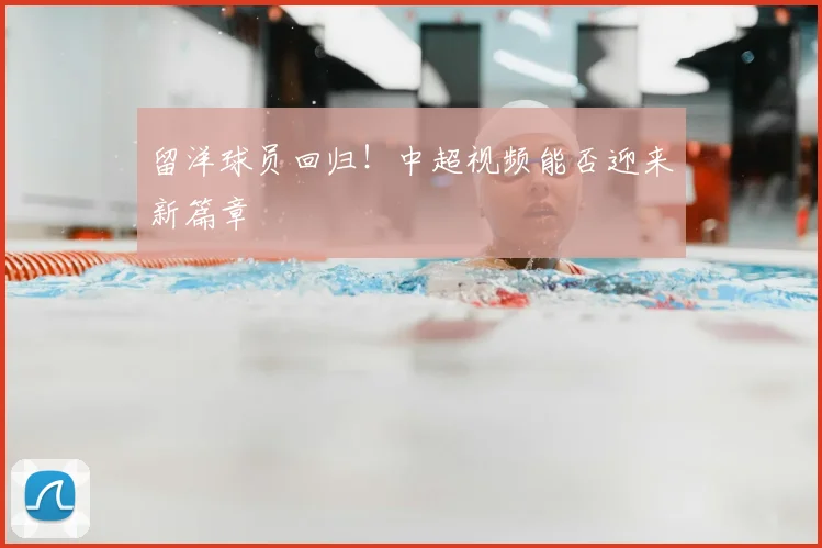留洋球员回归！中超视频能否迎来新篇章