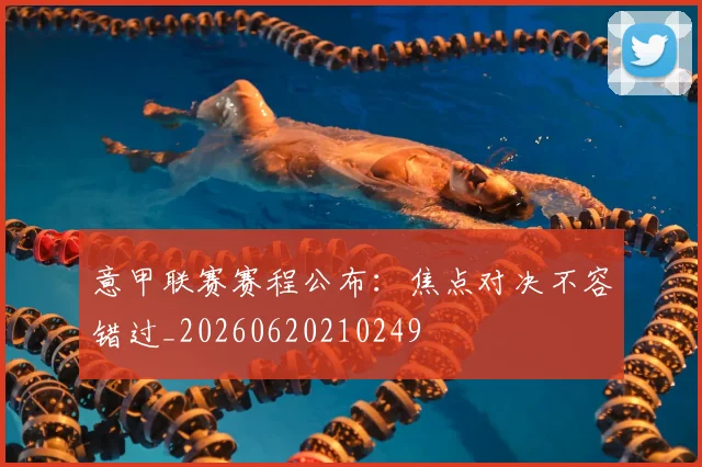 意甲联赛赛程公布:焦点对决不容错过_20260620210249
