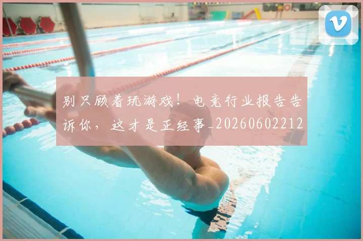 别只顾着玩游戏!电竞行业报告告诉你,这才是正经事_20260602212552