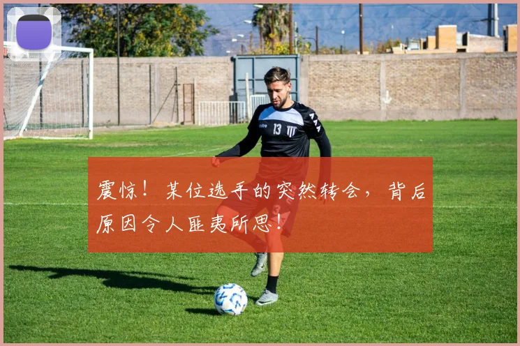 震惊！某位选手的突然转会，背后原因令人匪夷所思！