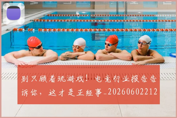 别只顾着玩游戏！电竞行业报告告诉你，这才是正经事_20260602212552_20260704173839
