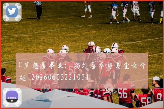 C罗慈善事业：场外善举与基金会介绍_20260603221034