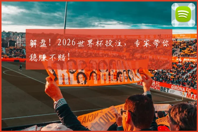 解盘!2026世界杯投注,专家带你稳赚不赔!